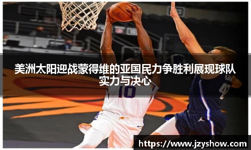 美洲太阳迎战蒙得维的亚国民力争胜利展现球队实力与决心