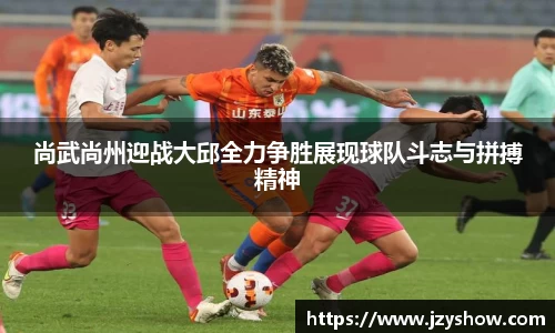 尚武尚州迎战大邱全力争胜展现球队斗志与拼搏精神