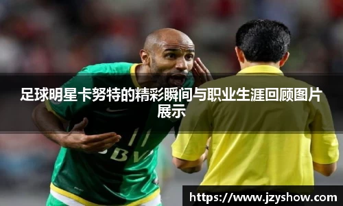 足球明星卡努特的精彩瞬间与职业生涯回顾图片展示