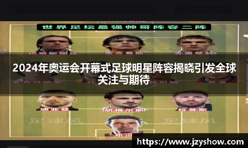 2024年奥运会开幕式足球明星阵容揭晓引发全球关注与期待