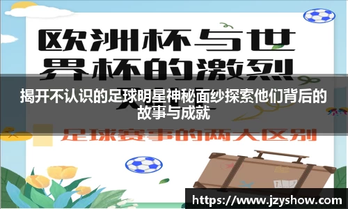 揭开不认识的足球明星神秘面纱探索他们背后的故事与成就